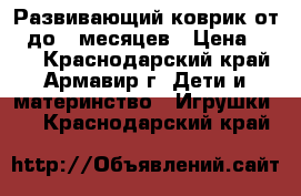 Развивающий коврик от 0 до 4 месяцев › Цена ­ 900 - Краснодарский край, Армавир г. Дети и материнство » Игрушки   . Краснодарский край